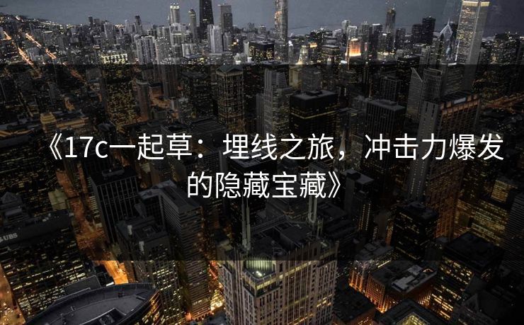 《17c一起草：埋线之旅，冲击力爆发的隐藏宝藏》