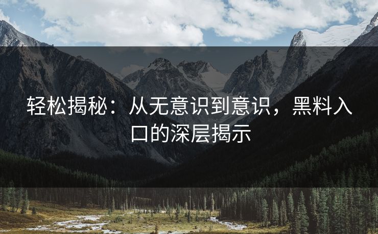 轻松揭秘：从无意识到意识，黑料入口的深层揭示