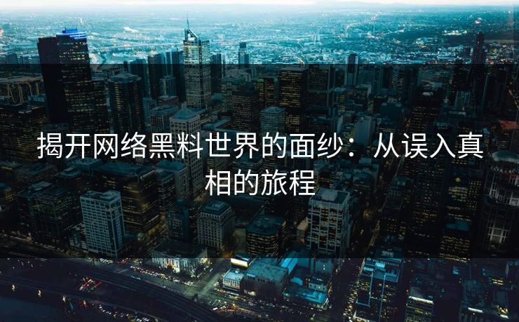 揭开网络黑料世界的面纱：从误入真相的旅程