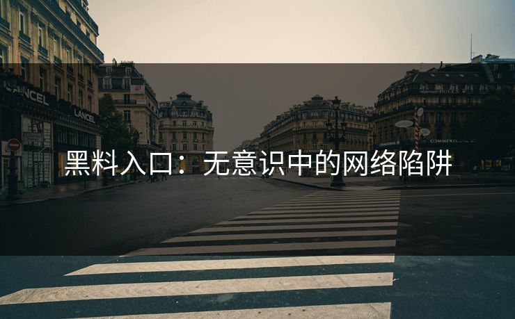 黑料入口:无意识中的网络陷阱 黑料入口:无意识中的网络陷阱