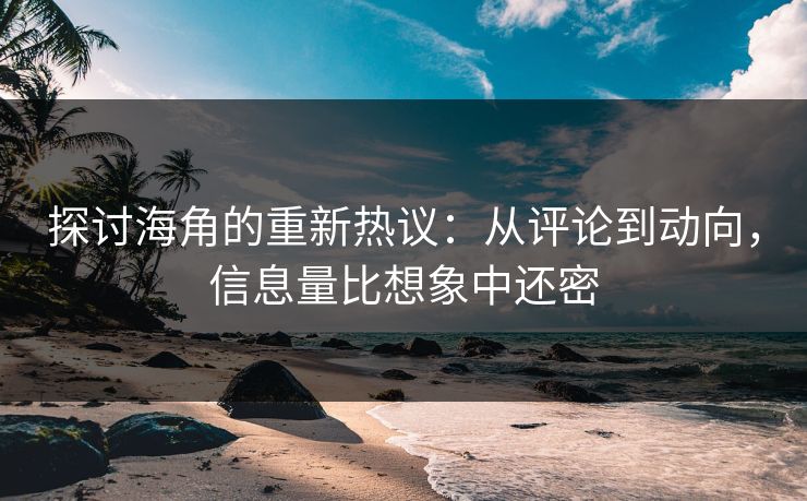 探讨海角的重新热议：从评论到动向，信息量比想象中还密