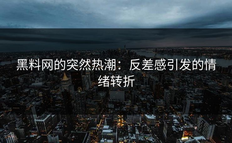 黑料网的突然热潮:反差感引发的情绪转折 黑料网的突然热潮:反差感引发的情绪转折
