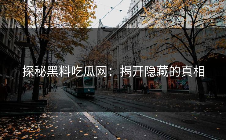 探秘黑料吃瓜网:揭开隐藏的真相 探秘黑料吃瓜网:揭开隐藏的真相