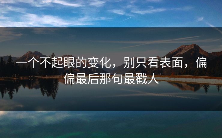 一个不起眼的变化,别只看表面,偏偏最后那句最戳人 一个不起眼的变化,别只看表面,偏偏最后那句最戳人
