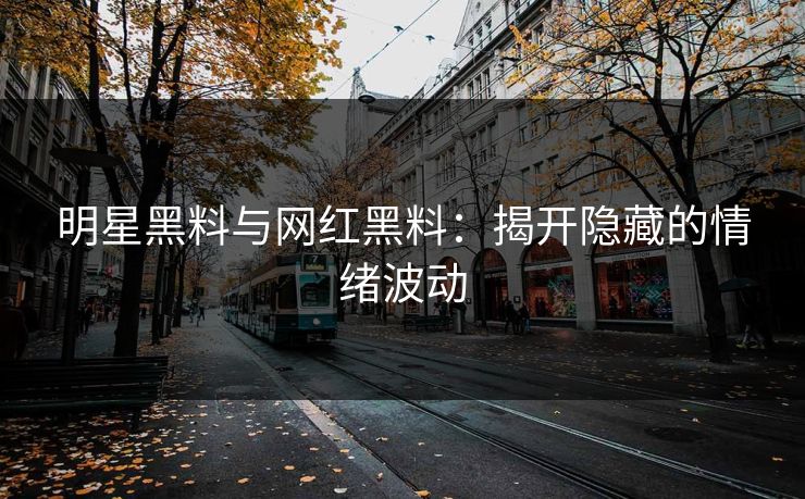 明星黑料与网红黑料:揭开隐藏的情绪波动 明星黑料与网红黑料:揭开隐藏的情绪波动